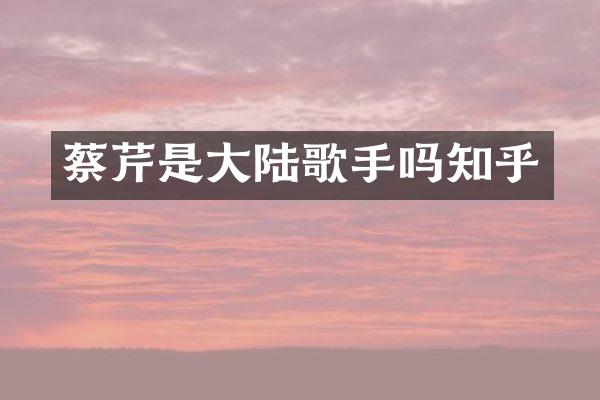 蔡芹是大陆歌手吗知乎