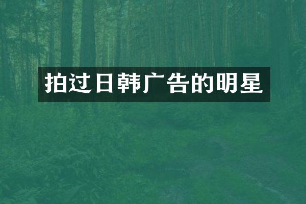 拍过日韩广告的明星