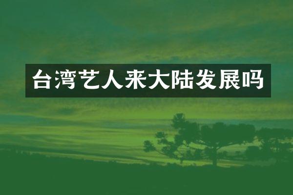 台湾艺人来大陆发展吗
