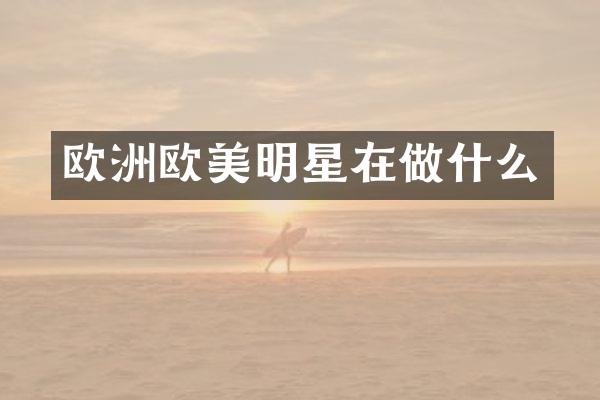 欧洲欧美明星在做什么