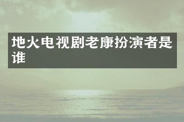 地火电视剧老康扮演者是谁