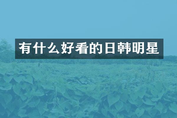 有什么好看的日韩明星