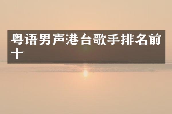 粤语男声港台歌手排名前十