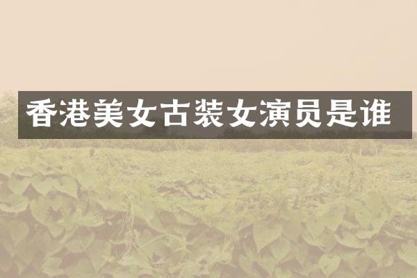 香港古装女演员是谁