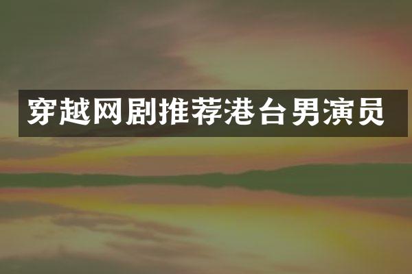穿越网剧推荐港台男演员