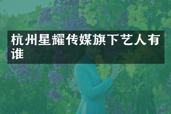 杭州星耀传媒旗下艺人有谁