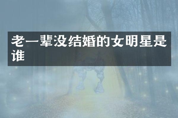 老一辈没结婚的女明星是谁