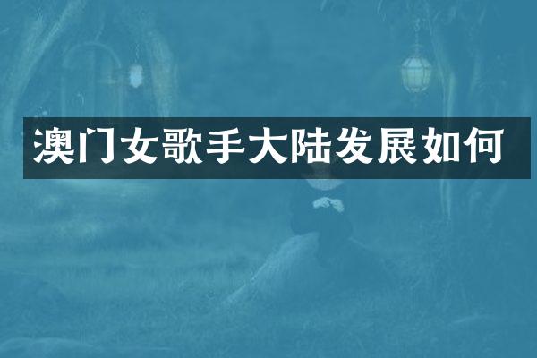 澳门女歌手大陆发展如何