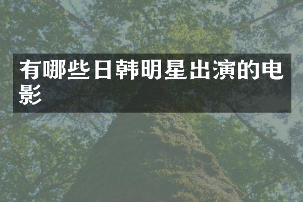 有哪些日韩明星出演的电影