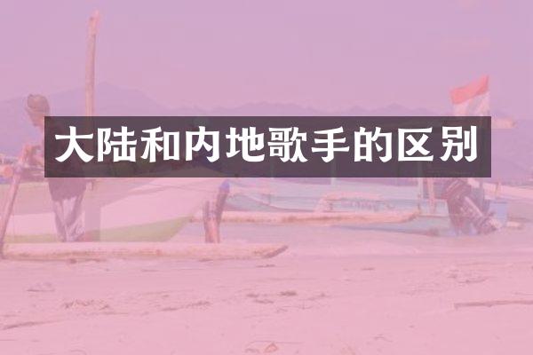 大陆和内地歌手的区别