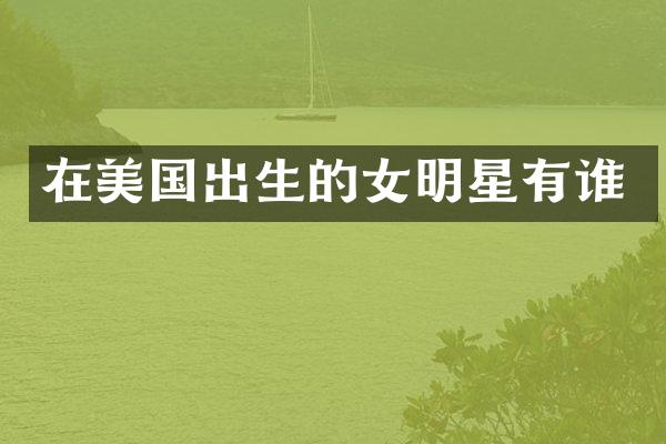 在美国出生的女明星有谁