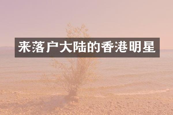 来落户大陆的香港明星