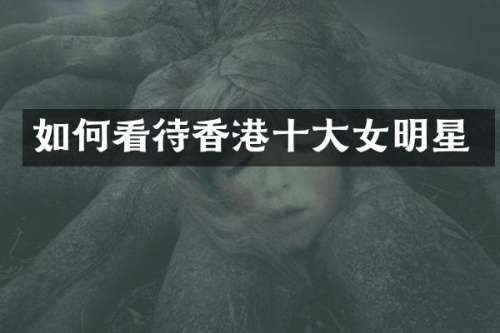 如何看待香港十大女明星