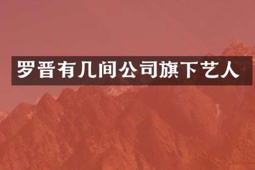 罗晋有几间公司旗下艺人