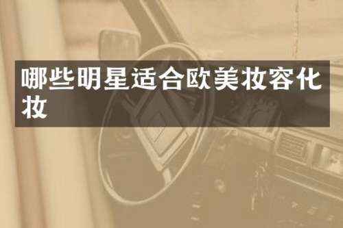 哪些明星适合欧美妆容化妆