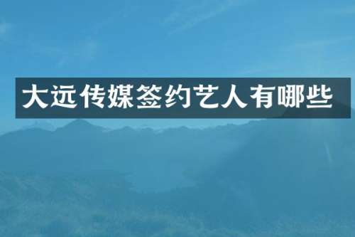 大远传媒签约艺人有哪些