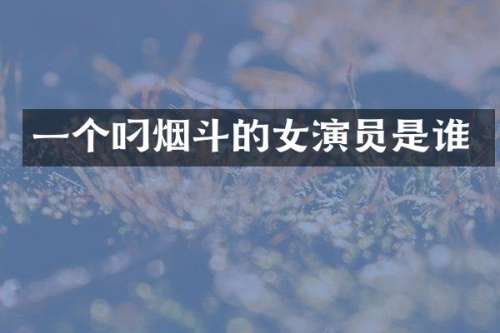 一个叼烟斗的女演员是谁