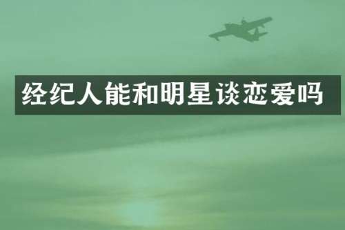 经纪人能和明星谈恋爱吗