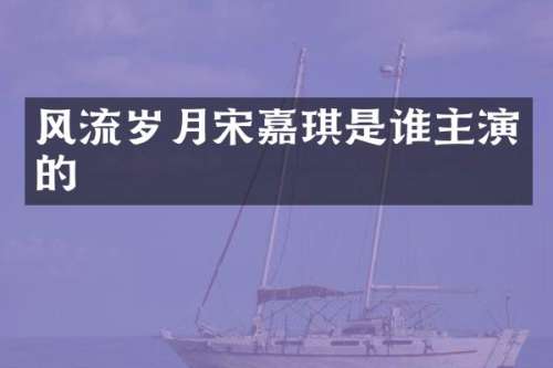风流岁月宋嘉琪是谁主演的