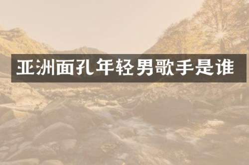 亚洲面孔年轻男歌手是谁