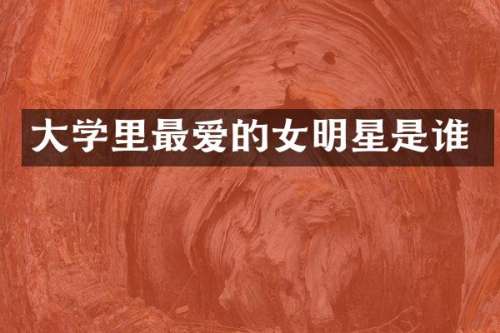 大学里最爱的女明星是谁