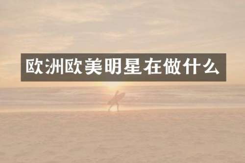 欧洲欧美明星在做什么
