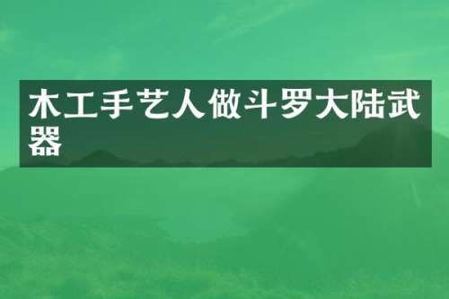 木工手艺人做斗罗大陆武器