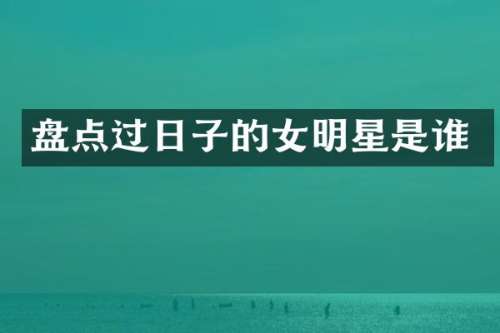 盘点过日子的女明星是谁