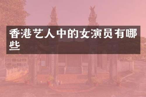 香港艺人中的女演员有哪些