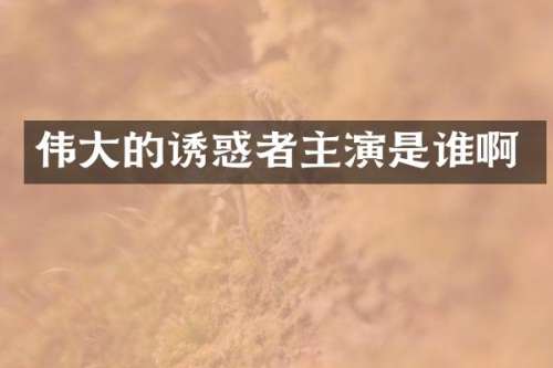 伟大的诱惑者主演是谁啊