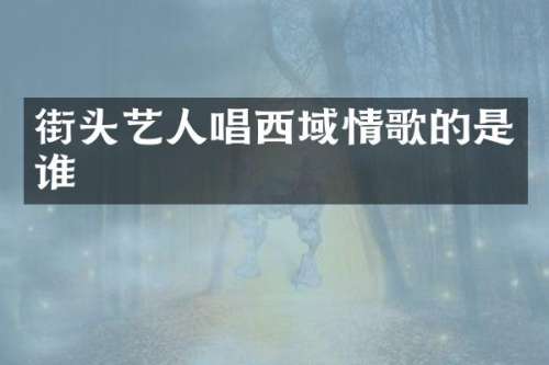 街头艺人唱西域情歌的是谁