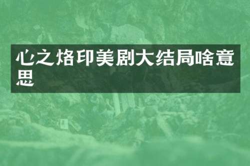 心之烙印美剧大结局啥意思