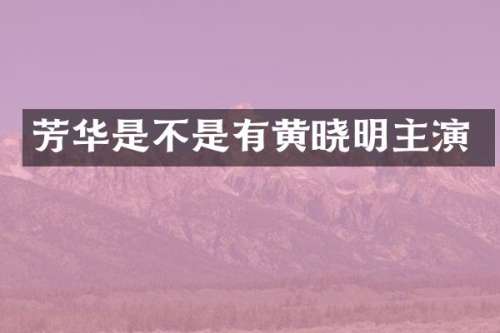 芳华是不是有黄晓明主演