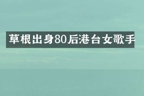 草根出身80后港台女歌手