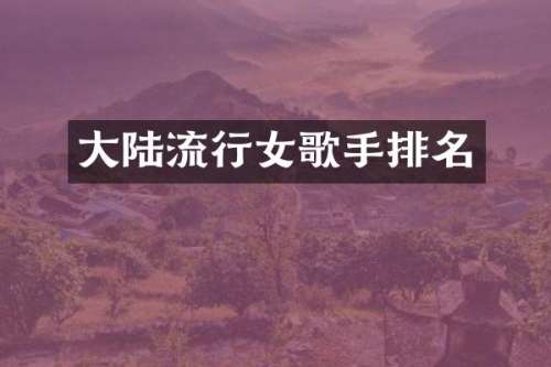 大陆流行女歌手排名