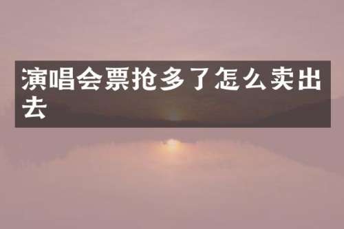 演唱会票抢多了怎么卖出去