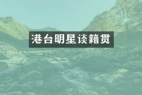 港台明星谈籍贯