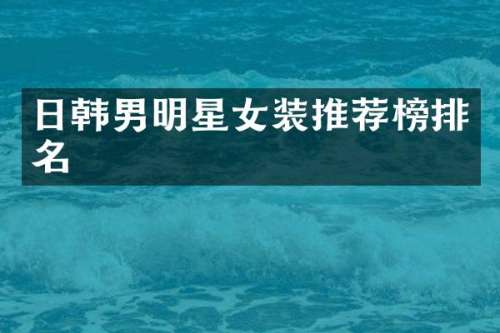 日韩男明星女装推荐榜排名