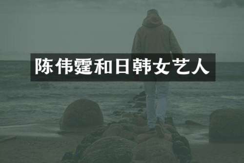 陈伟霆和日韩女艺人