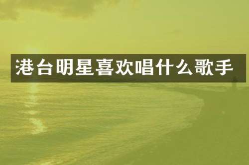 港台明星喜欢唱什么歌手
