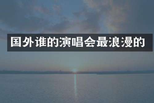 国外谁的演唱会最浪漫的