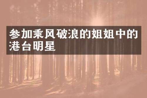 参加乘风破浪的姐姐中的港台明星
