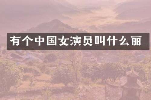 有个中国女演员叫什么丽