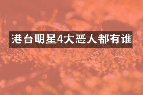 港台明星4大恶人都有谁