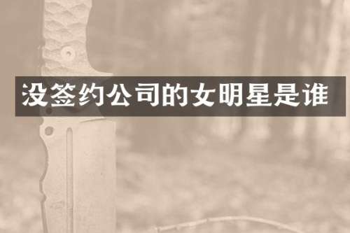 没签约公司的女明星是谁