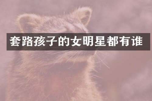 套路孩子的女明星都有谁