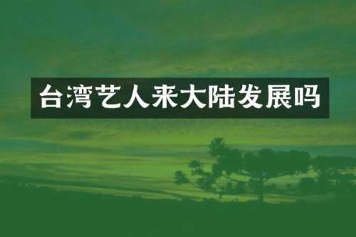 台湾艺人来大陆发展吗