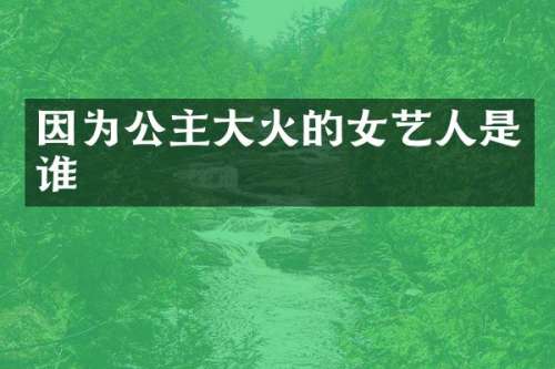 因为公主大火的女艺人是谁