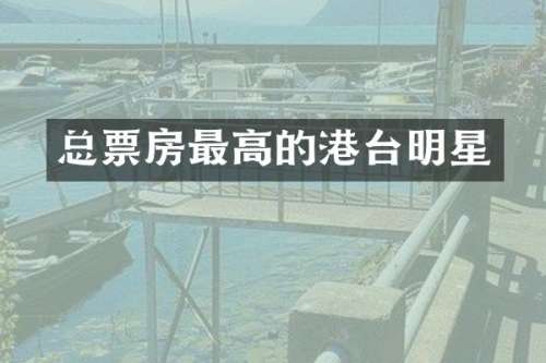 总票房最高的港台明星