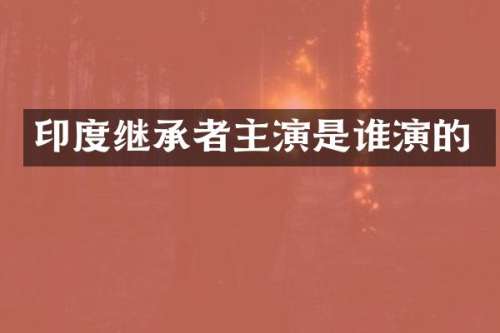 印度继承者主演是谁演的